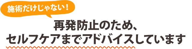 施術だけじゃない！ 再発防止のため、セルフケアまでアドバイスしています